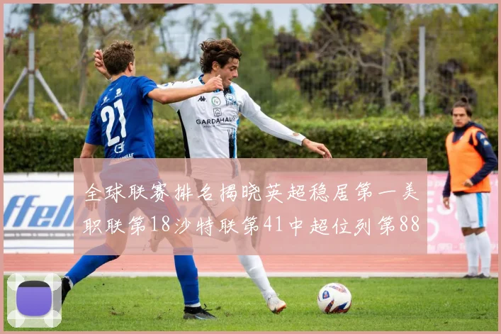 全球联赛排名揭晓英超稳居第一美职联第18沙特联第41中超位列第88