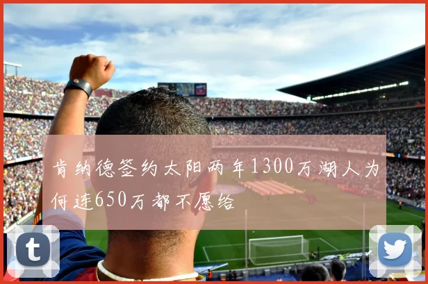 肯纳德签约太阳两年1300万湖人为何连650万都不愿给